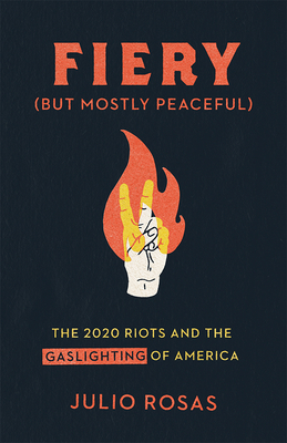Fiery But Mostly Peaceful: The 2020 Riots and the Gaslighting of America - Rosas, Julio