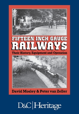 Fifteen-Inch Gauge Railways: Their History, Equipment & Operation - Mosley, David, and Van Zeller, Peter