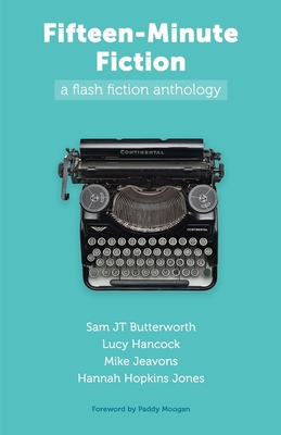 Fifteen-Minute Fiction: a flash fiction anthology - Butterworth, Sam Jt, and Hancock, Lucy, and Jeavons, Mike