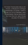 Fifteen Thousand Miles by Stage, a Woman's Unique Experience During Thirty Years of Path Finding and Pioneering From Missouri to the Pacific and From Alaska to Mexico