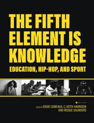 Fifth Element is Knowledge: Readings on Education, Hip-Hop, and Sport - Comeaux, Eddie (Editor), and Harrison, C Keith (Editor), and Saunders, Reggie (Editor)