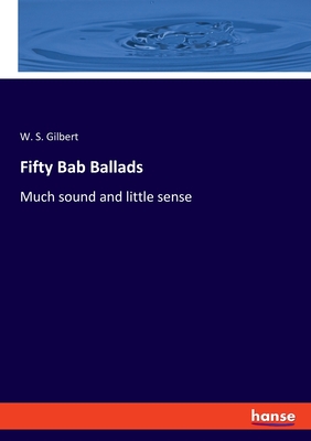 Fifty Bab Ballads: Much sound and little sense - Gilbert, W S