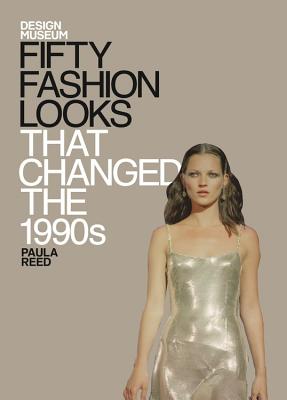 Fifty Fashion Looks That Changed the 1990s: Design Museum Fifty - Design Museum Enterprise Limited, and Reed, Paula