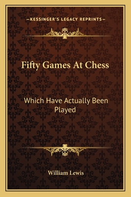 Fifty Games At Chess: Which Have Actually Been Played - Lewis, William