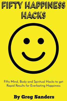 Fifty Happiness Hacks: A Happiness guide for Beginners on how to be truly happy with your life - Sanders, Greg