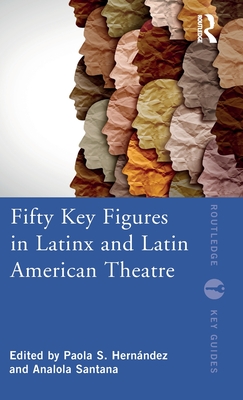 Fifty Key Figures in LatinX and Latin American Theatre - Hernndez, Paola S (Editor), and Santana, Analola (Editor)