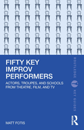 Fifty Key Improv Performers: Actors, Troupes, and Schools from Theatre, Film, and TV