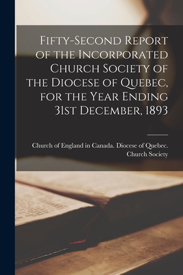 Fifty-second Report of the Incorporated Church Society of the Diocese of Quebec, for the Year Ending 31st December, 1893 [microform] - Church of England in Canada Diocese of (Creator)