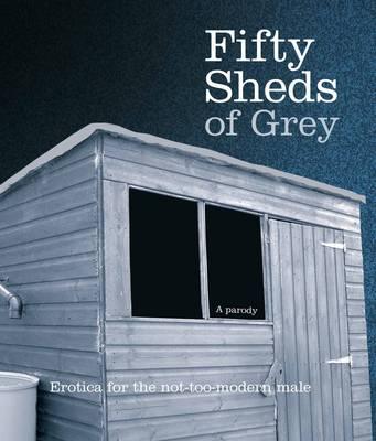 Fifty Sheds of Grey: Erotica for the not-too-modern male - Grey, C. T.