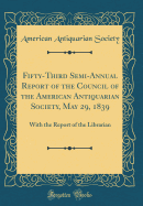 Fifty-Third Semi-Annual Report of the Council of the American Antiquarian Society, May 29, 1839: With the Report of the Librarian (Classic Reprint)
