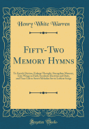 Fifty-Two Memory Hymns: To Enrich Diction, Enlarge Thought, Strengthen Memory, Give Wings to Faith, Inculcate Doctrine and Duty, and Tune Life to Sweet Melodies Set to Loftiest Songs (Classic Reprint)