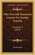 Fifty-Two Old Testament Lessons for Sunday Schools: Gradation 3 (1858)