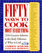 Fifty Ways to Cook Most Everything: 2500 Creative Solutions to the Daily Dilemma of What to Cook