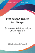 Fifty Years A Hunter And Trapper: Experiences And Observations Of E. N. Woodcock (1913)