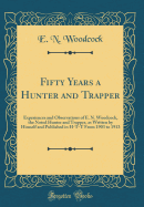 Fifty Years a Hunter and Trapper: Experiences and Observations of E. N. Woodcock, the Noted Hunter and Trapper, as Written by Himself and Published in H-T-T from 1903 to 1913 (Classic Reprint)