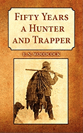 Fifty Years a Hunter and Trapper: Experiences and Observations of E.N. Woodcock the Noted Hunter and Trapper, as Written by Himself and Published in H-T-T from 1913-1013