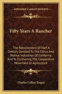 Fifty Years a Rancher: The Recollections of Half a Century Devoted to the Citrus and Walnut Industries of California and to Furthering the Co