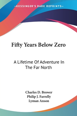 Fifty Years Below Zero: A Lifetime Of Adventure In The Far North - Brower, Charles D, and Farrelly, Philip J, and Anson, Lyman