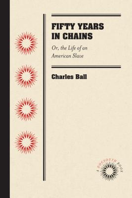 Fifty Years in Chains: Or, the Life of an American Slave - Ball, Charles