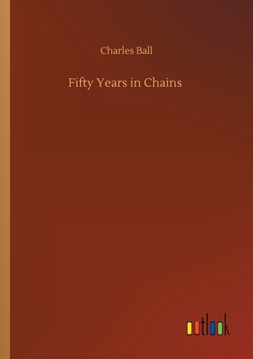 Fifty Years in Chains - Ball, Charles