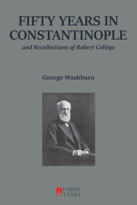 Fifty Years in Constantinople: And Recollections of Robert College - Washburn, George