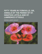 Fifty Years in Yorkville; Or, Annals of the Parish of St. Ignatius Loyola and St. Lawrence O'Toole