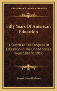 Fifty Years of American Education: A Sketch of the Progress of Education in the United States from 1867 to 1917