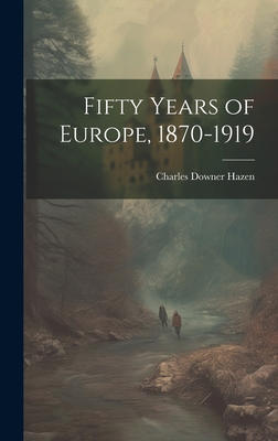 Fifty Years of Europe, 1870-1919 - Hazen, Charles Downer 1868-1941