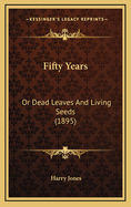 Fifty Years: Or Dead Leaves and Living Seeds (1895)