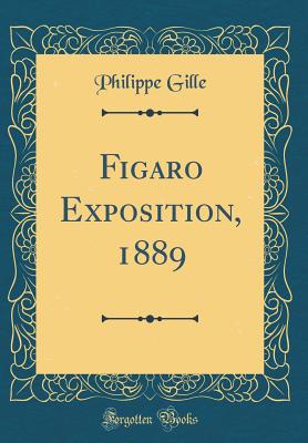 Figaro Exposition, 1889 (Classic Reprint) - Gille, Philippe