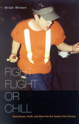 Fight, Flight, or Chill: Subcultures, Youth, and Rave Into the Twenty-First Century - Wilson, Brian