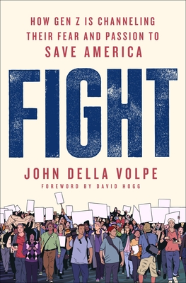 Fight: How Gen Z Is Channeling Their Fear and Passion to Save America - Della Volpe, John, and Hogg, David (Introduction by)