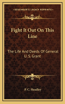 Fight It Out on This Line: The Life and Deeds of General U. S. Grant - Headley, P C