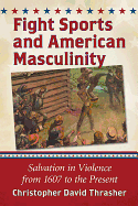 Fight Sports and American Masculinity: Salvation in Violence from 1607 to the Present