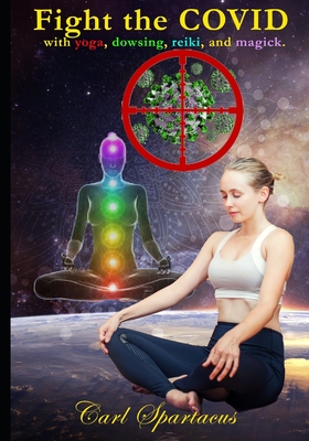 Fight the COVID with yoga, dowsing, reiki, and magick: Boost your immunity and health with ancient practices - Spartacus, Carl