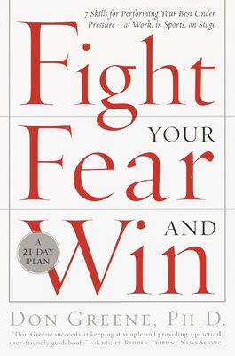 Fight Your Fear and Win: Seven Skills for Performing Your Best Under Pressure--At Work, in Sports, on Stage - Greene, Don, Dr.
