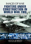 Fighters Under Construction in World War Two: Images of War