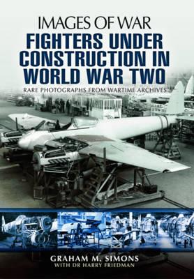 Fighters Under Construction in World War Two: Images of War - Simons, Graham
