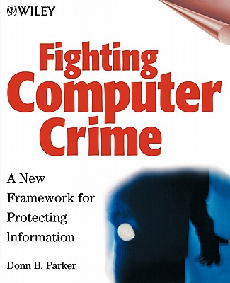 Fighting Computer Crime: A New Framework for Protecting Information - Parker, Donn B