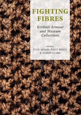 Fighting Fibres: Kiribati Armour and Museum Collections - Adams, Julie (Editor), and Bence, Polly (Editor), and Clark, Alison (Editor)