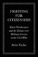 Fighting for Citizenship: Black Northerners and the Debate Over Military Service in the Civil War