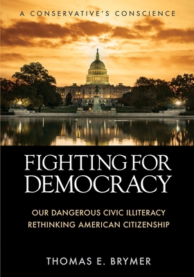 Fighting for Democracy: Our Dangerous Civic Illiteracy, A Conservative's Conscience, and Rethinking American Citizenship - Brymer, Thomas E