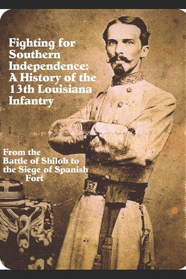 Fighting for Southern Independence: : A History of the 13th Louisiana Infantry Regiment - Jones, Michael Dan