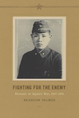 Fighting for the Enemy: Koreans in Japan's War, 1937-1945 - Palmer, Brandon