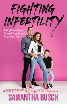 Fighting Infertility: Finding My Inner Warrior Through Trying to Conceive, IVF, and Miscarriage - Busch, Samantha