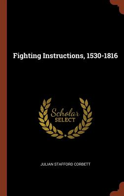 Fighting Instructions, 1530-1816 - Corbett, Julian Stafford, Sir