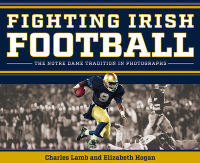 Fighting Irish Football: The Notre Dame Tradition in Photographs - Lamb, Charles, and Hogan, Elizabeth