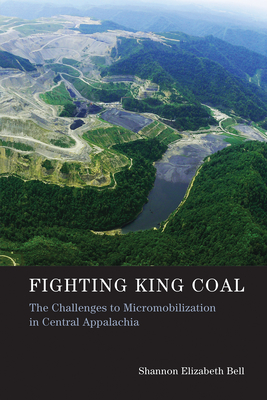 Fighting King Coal: The Challenges to Micromobilization in Central Appalachia - Bell, Shannon Elizabeth