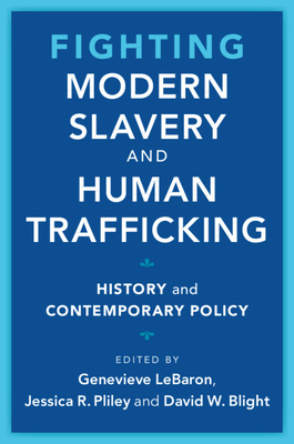Fighting Modern Slavery and Human Trafficking: History and Contemporary Policy - Lebaron, Genevieve (Editor), and Pliley, Jessica R (Editor), and Blight, David W (Editor)