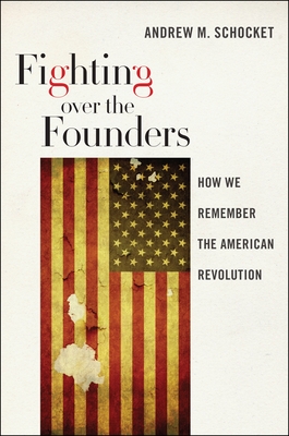 Fighting Over the Founders: How We Remember the American Revolution - Schocket, Andrew M